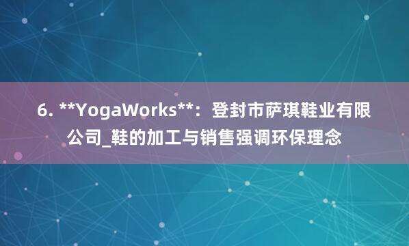 6. **YogaWorks**：登封市萨琪鞋业有限公司_鞋的加工与销售强调环保理念