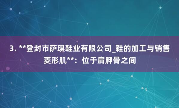 3. **登封市萨琪鞋业有限公司_鞋的加工与销售菱形肌**:位于肩胛骨之间