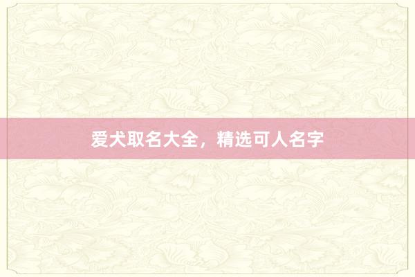 爱犬取名大全，精选可人名字